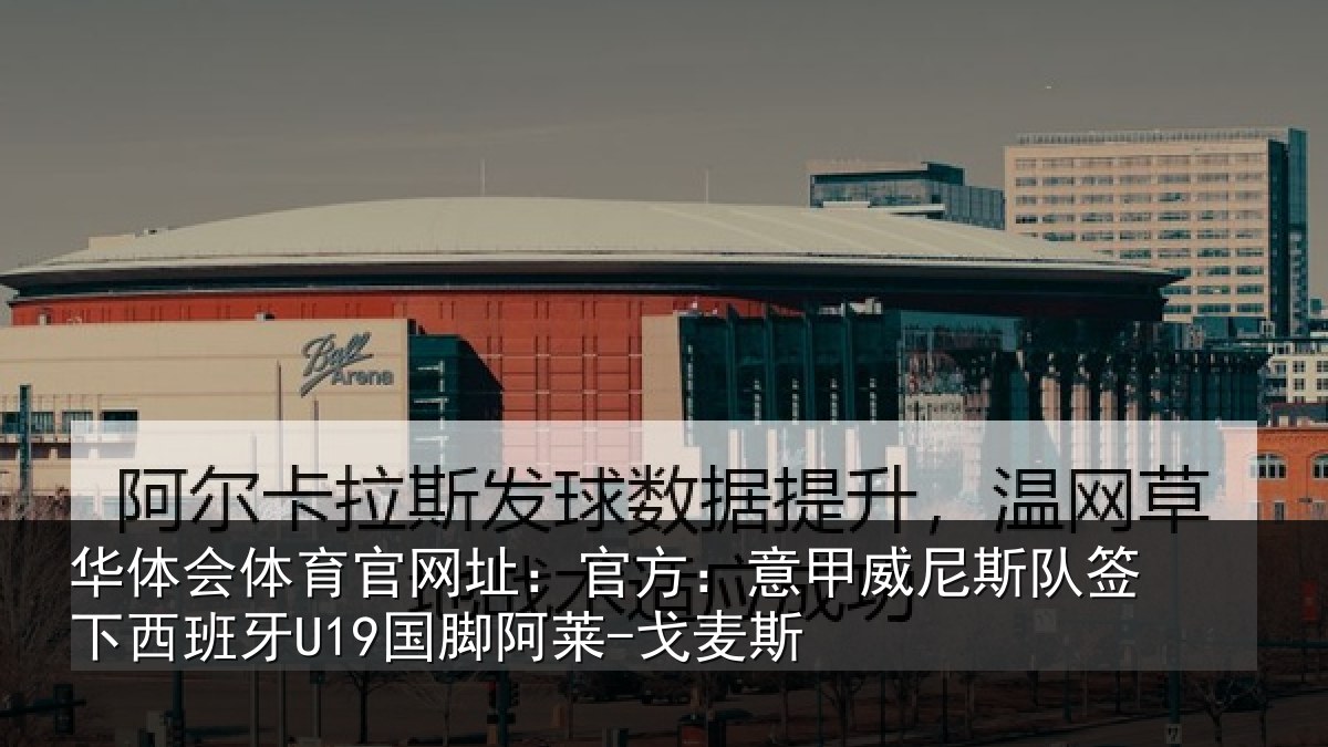 华体会体育官网址：官方：意甲威尼斯队签相关情况-戈麦斯